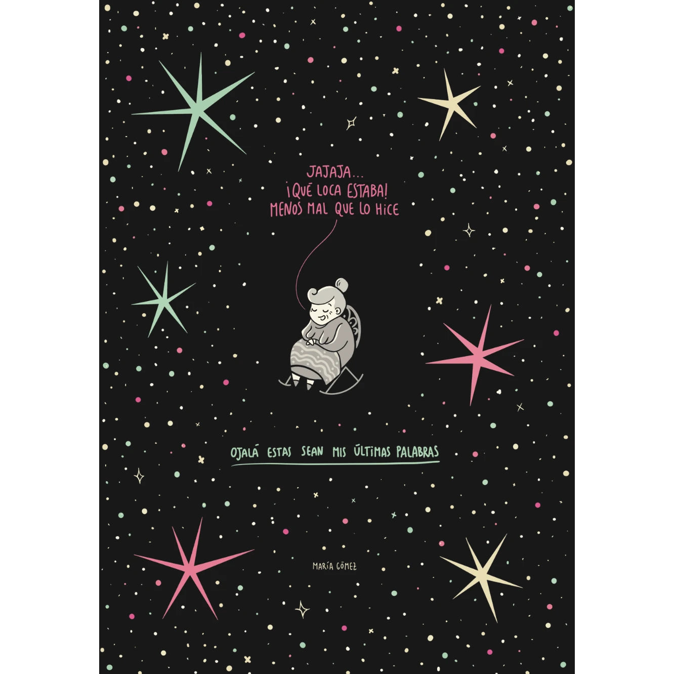 ilustración por la artista María Gómez de una señora mayor sentada en una silla con el texto "jajaja ¡Qué loca estaba! Menos mal que lo hice. Ojalá estas sean mis últimas palabras" sobre fondo negro y rodeada de estrellas de colores