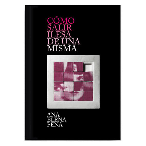 Cómo salir ilesa de una misma es un libro de poesía escrito por Ana Elena Pena con relatos amor anorexia dolor y drama