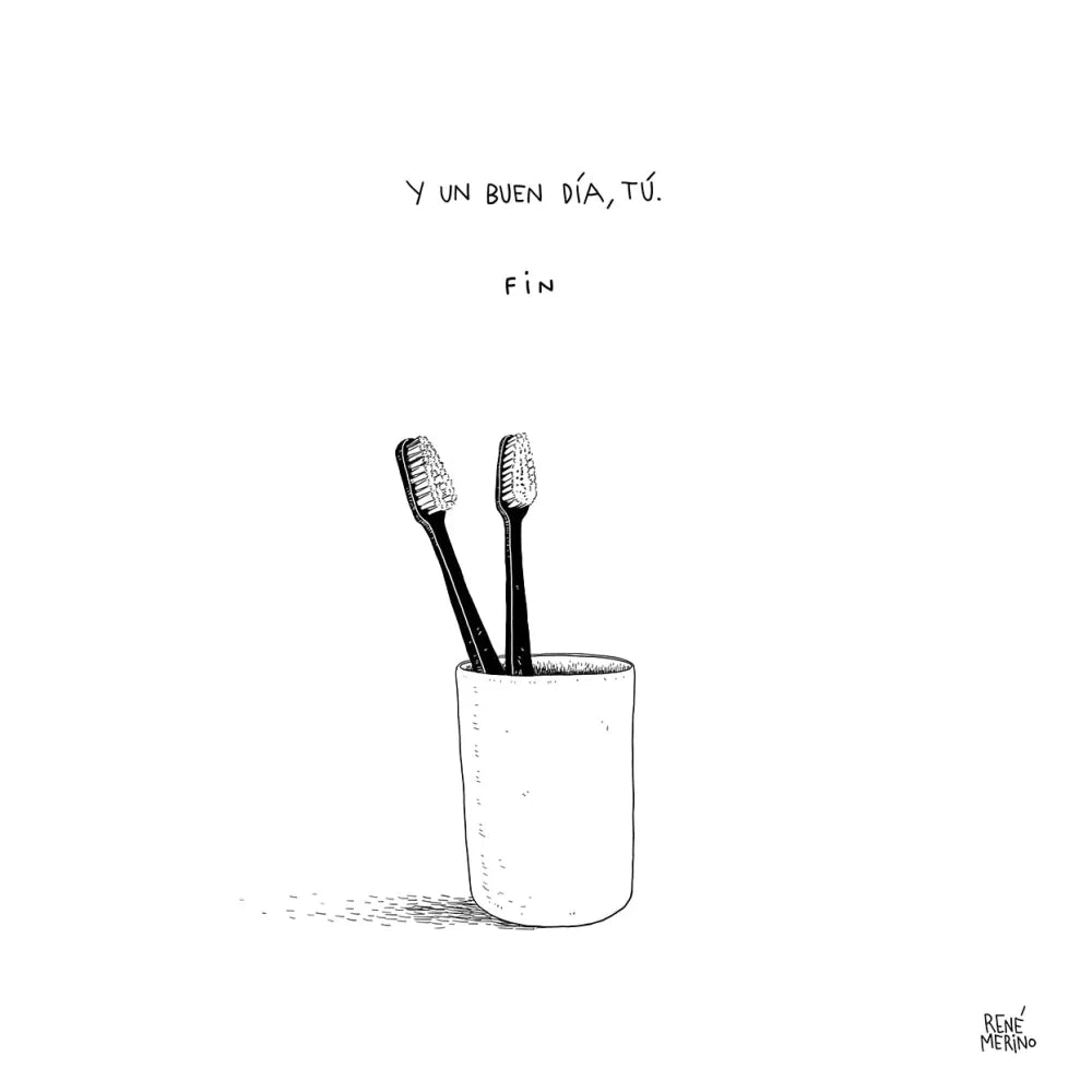 Ilustración en blanco y negro de un vaso con dos cepillos de dientes y el texto "Y un buen día, tú. Fin." de René Merino.