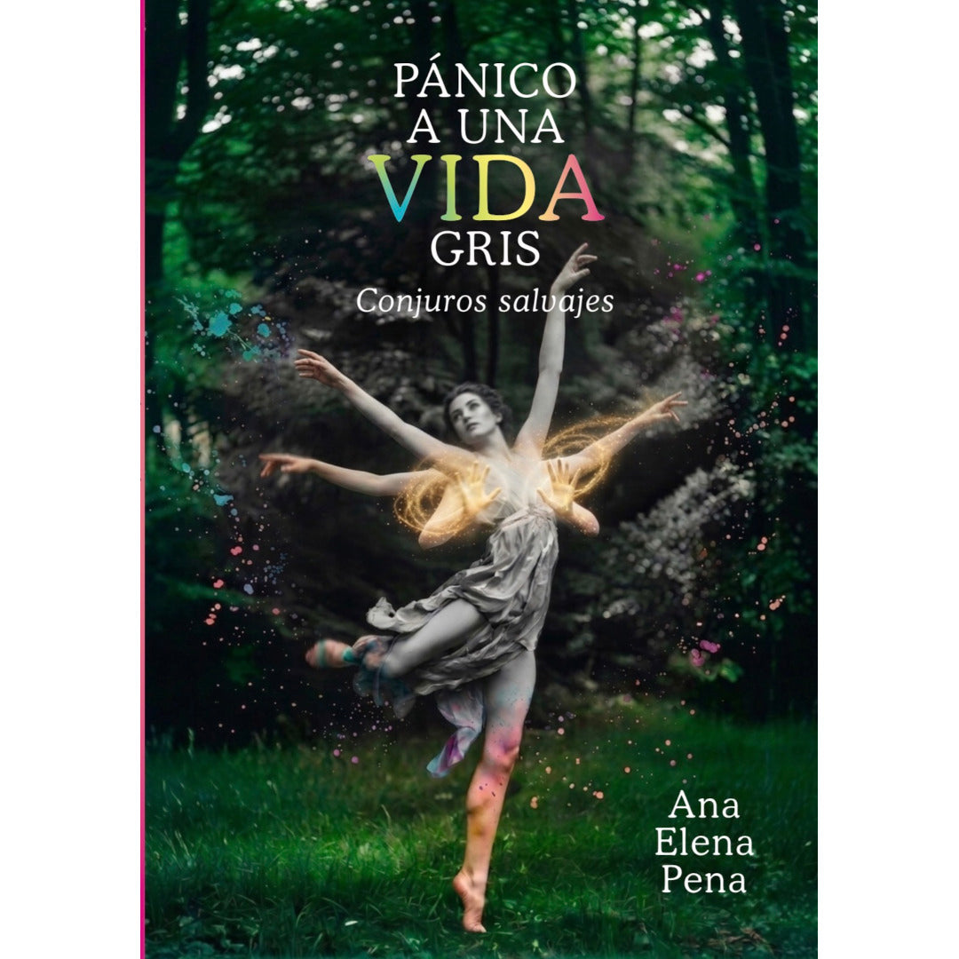 portada del libro de Ana Elena Pena, Pánico a una vida gris. Conjuros salvajes. Con una chica con seis brazos bailando y haciendo magia, en medio de un bosque